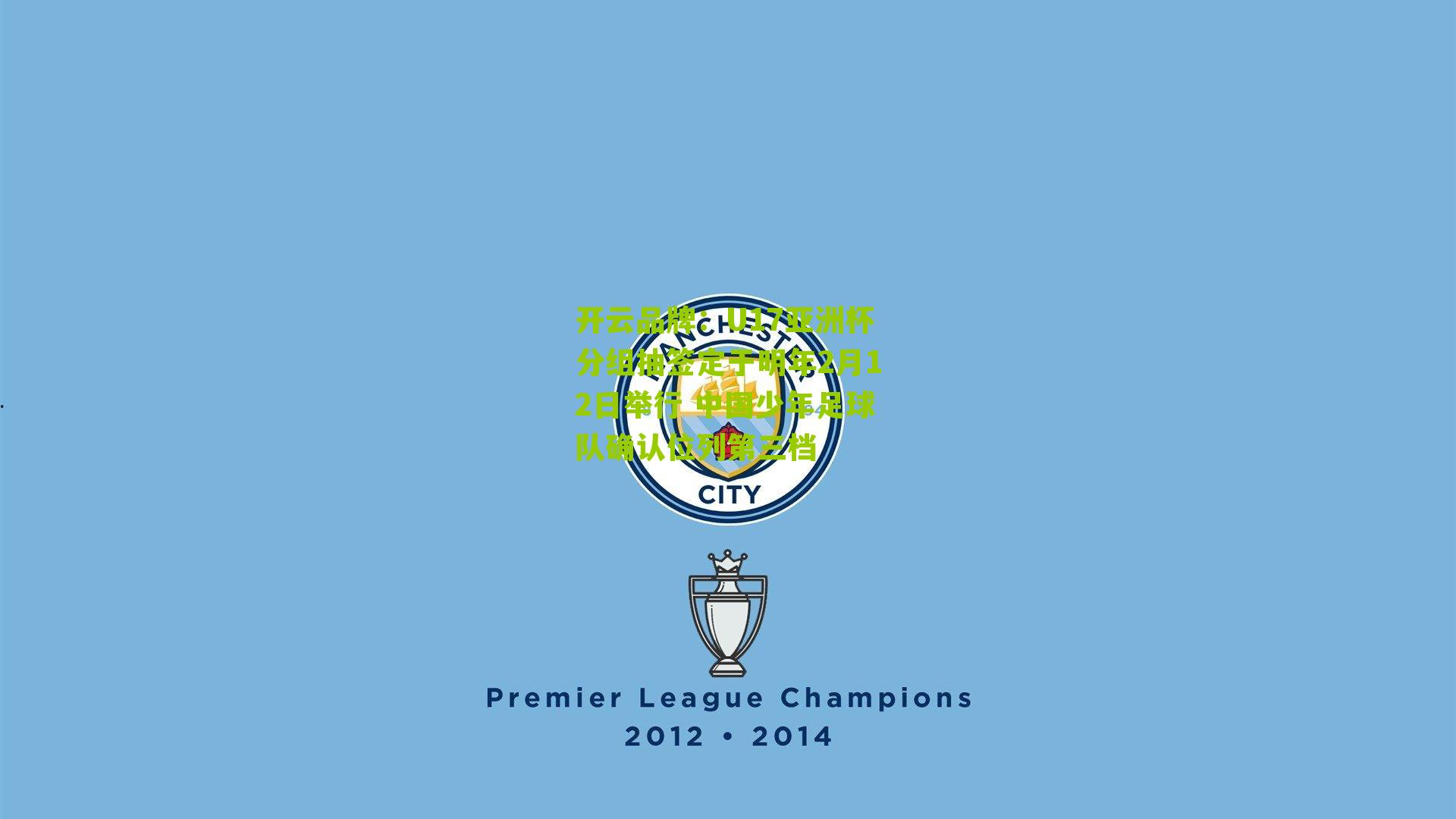 开云品牌：U17亚洲杯分组抽签定于明年2月12日举行 中国少年足球队确认位列第三档