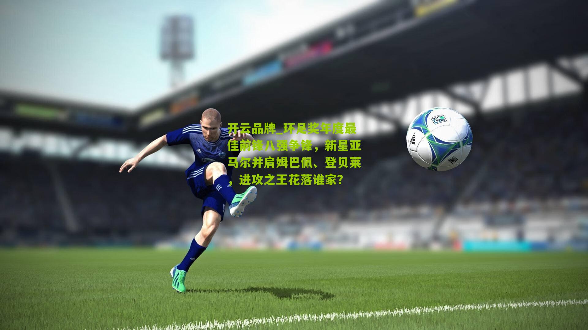 开云品牌_环足奖年度最佳前锋八强争锋，新星亚马尔并肩姆巴佩、登贝莱，进攻之王花落谁家？