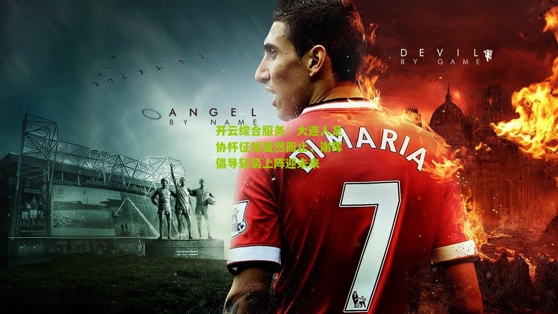 开云综合服务：大连人足协杯征程戛然而止，谢晖倡导轻装上阵迎未来