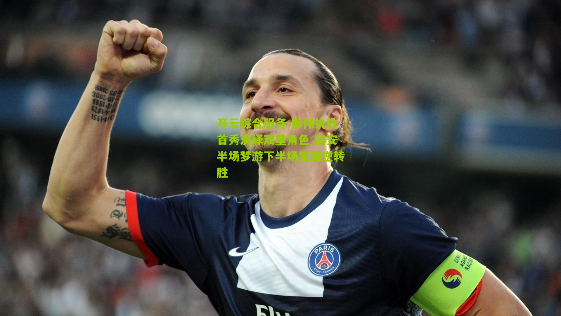 开云综合服务-郝伟执教首秀演绎双重角色 国安半场梦游下半场觉醒逆转胜