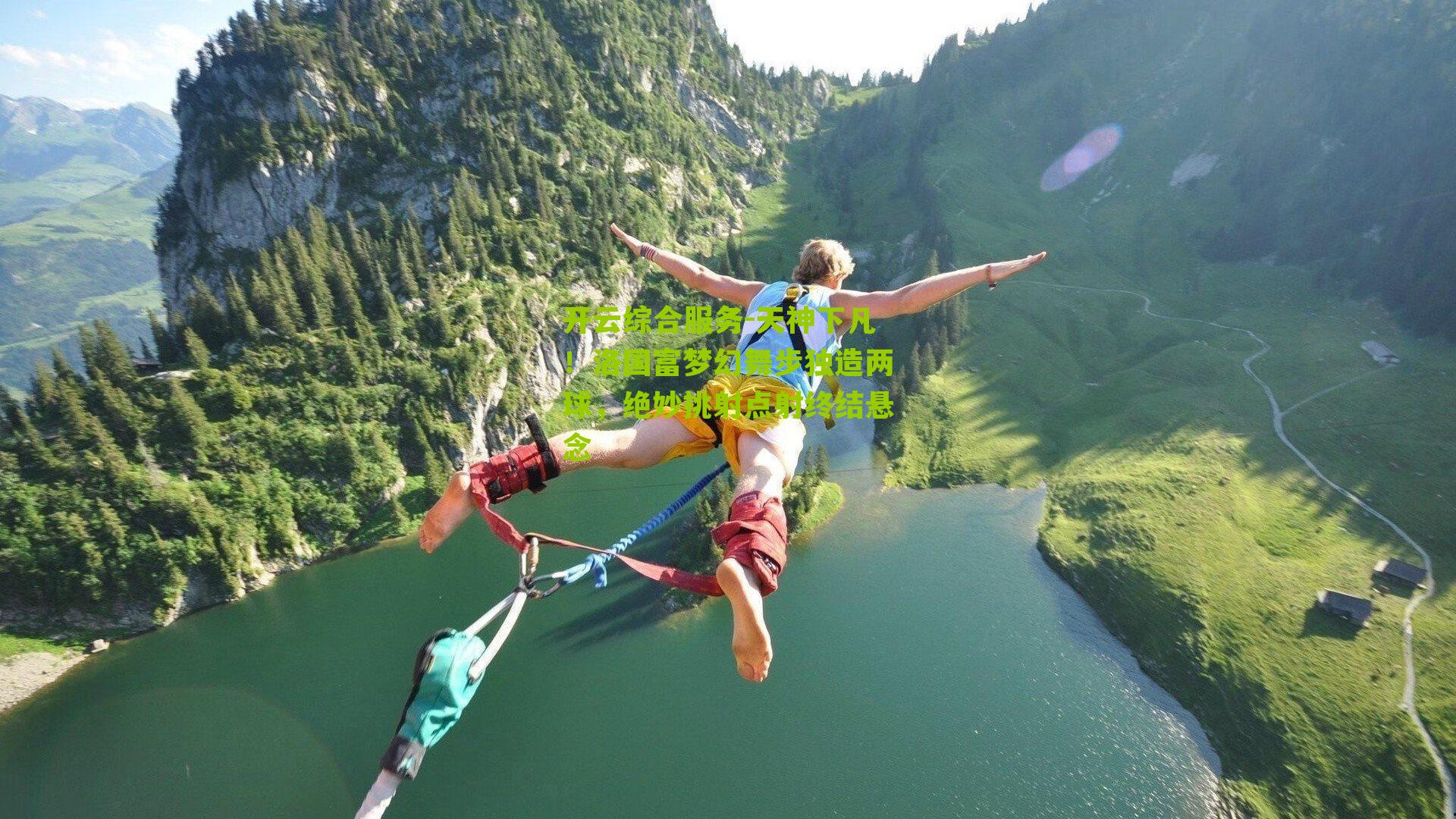 天神下凡！洛国富梦幻舞步独造两球，绝妙挑射点射终结悬念