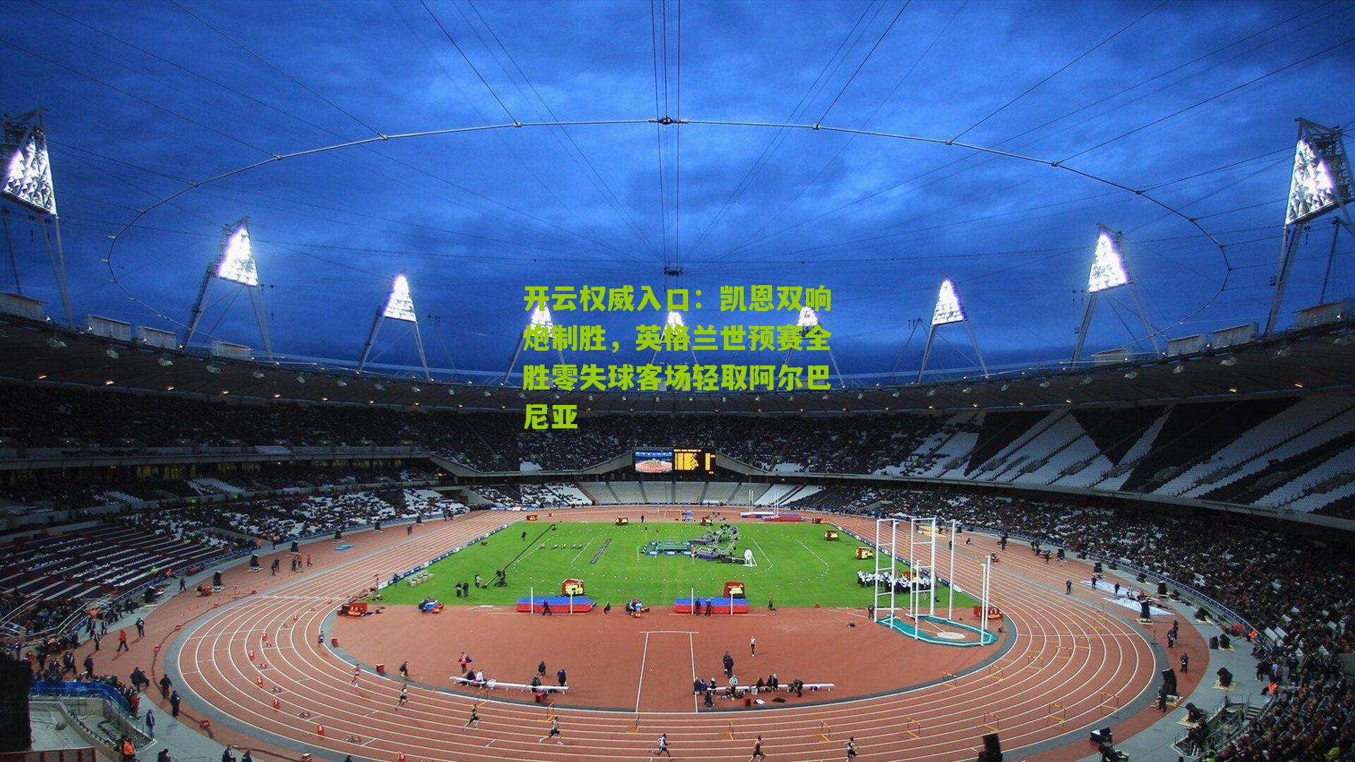 凯恩双响炮制胜,英格兰世预赛全胜零失球客场轻取阿尔巴尼亚