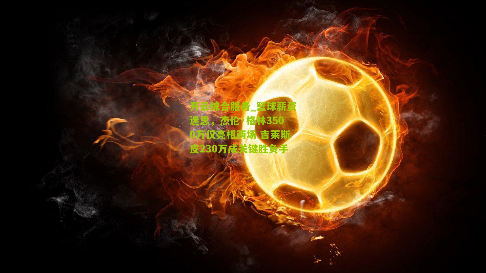 篮球薪资迷思,杰伦·格林3500万仅亮相两场 吉莱斯皮230万成关键胜负手