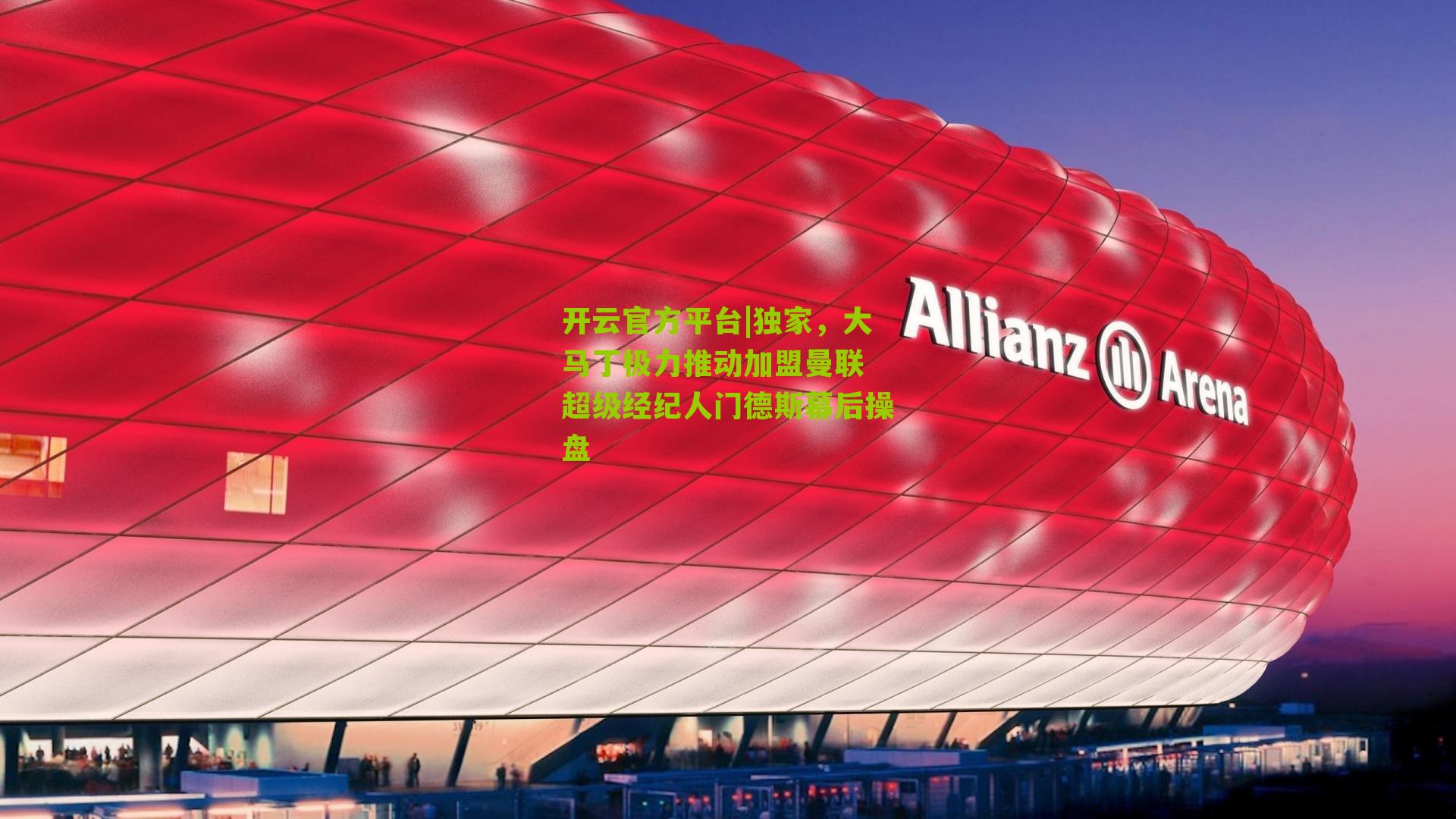 开云官方平台|独家，大马丁极力推动加盟曼联 超级经纪人门德斯幕后操盘