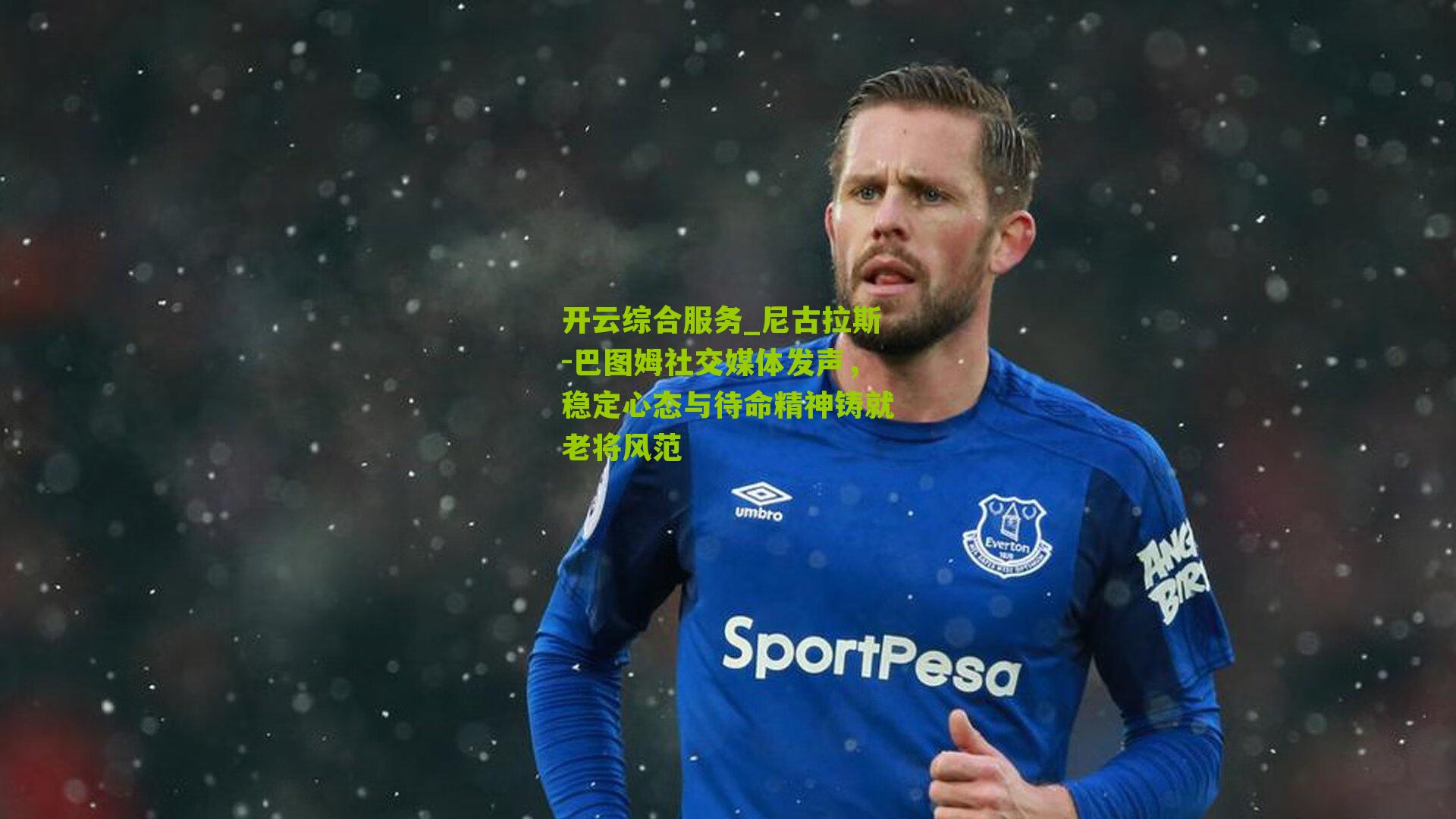 尼古拉斯-巴图姆社交媒体发声，稳定心态与待命精神铸就老将风范