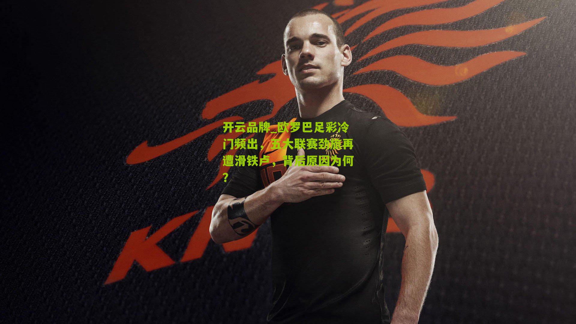 欧罗巴足彩冷门频出，五大联赛劲旅再遭滑铁卢，背后原因为何？