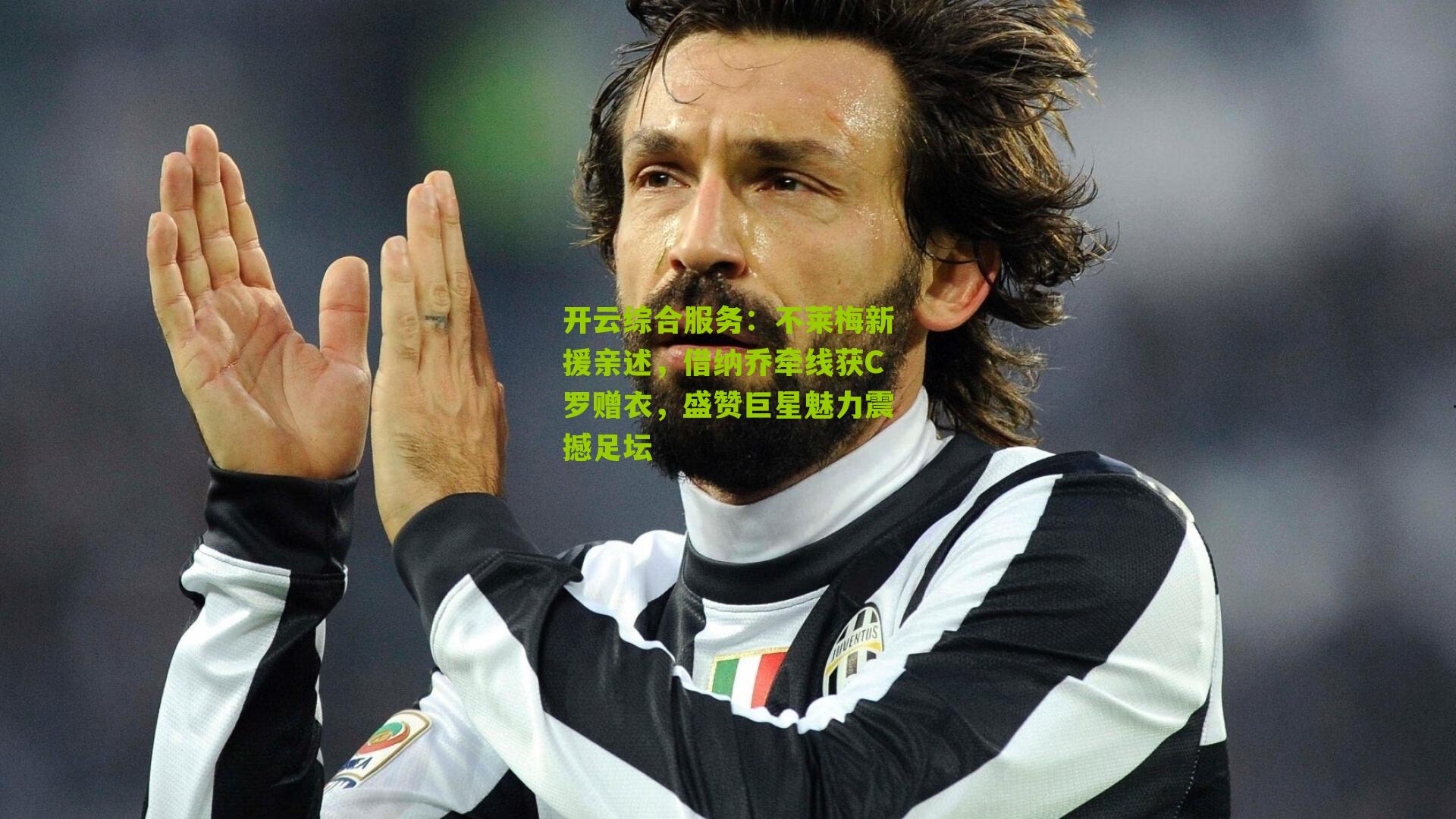 开云综合服务：不莱梅新援亲述，借纳乔牵线获C罗赠衣，盛赞巨星魅力震撼足坛