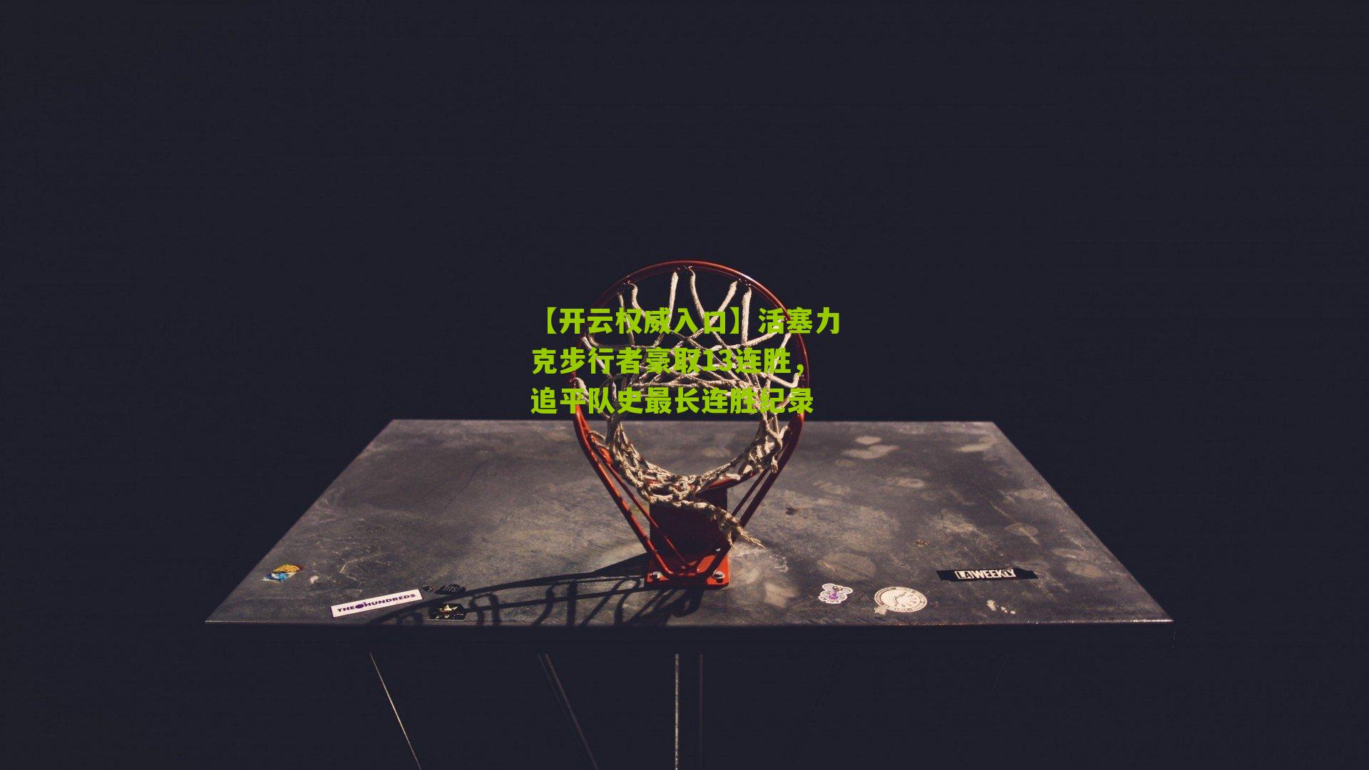 【开云权威入口】活塞力克步行者豪取13连胜，追平队史最长连胜纪录