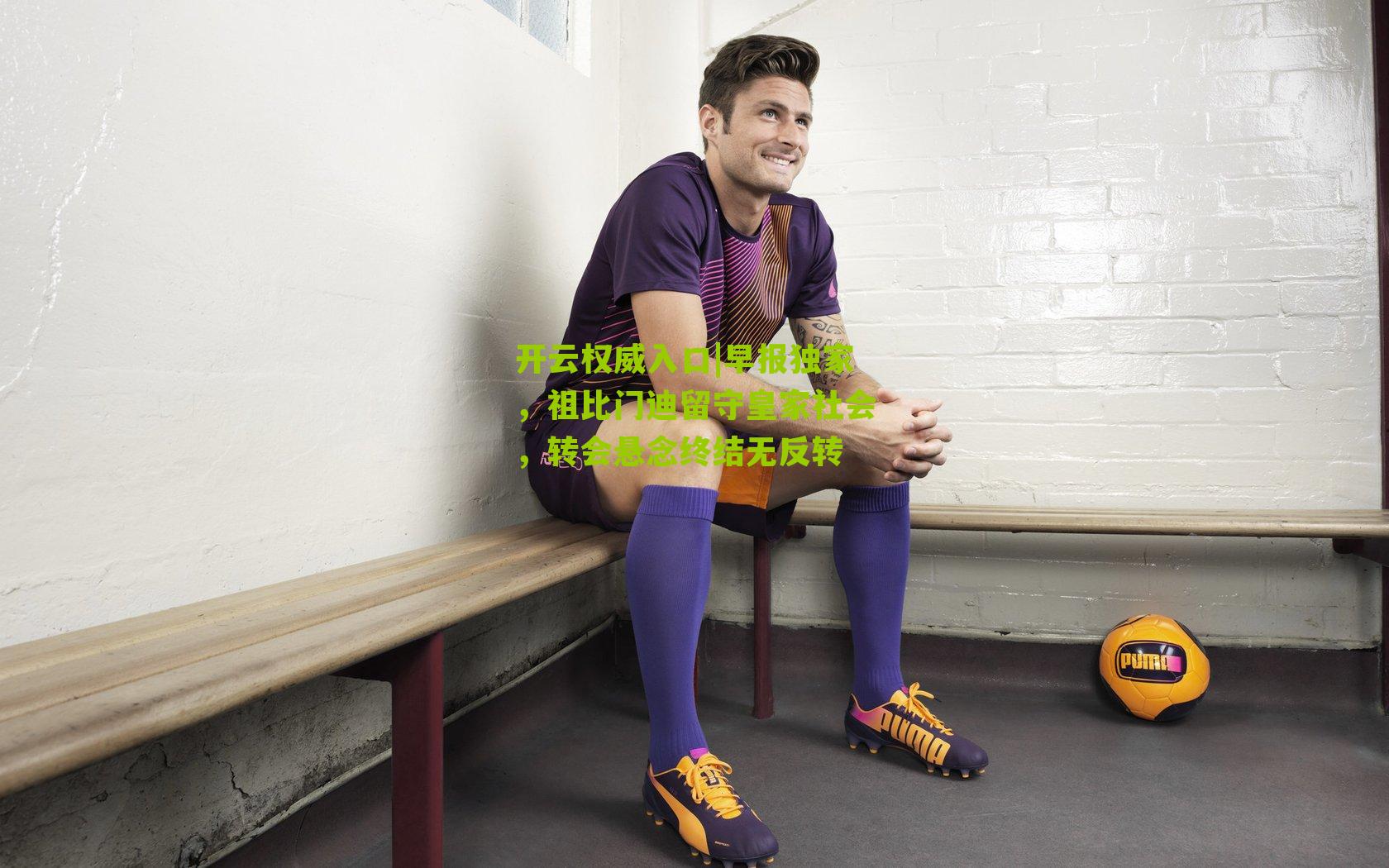 早报独家,祖比门迪留守皇家社会,转会悬念终结无反转