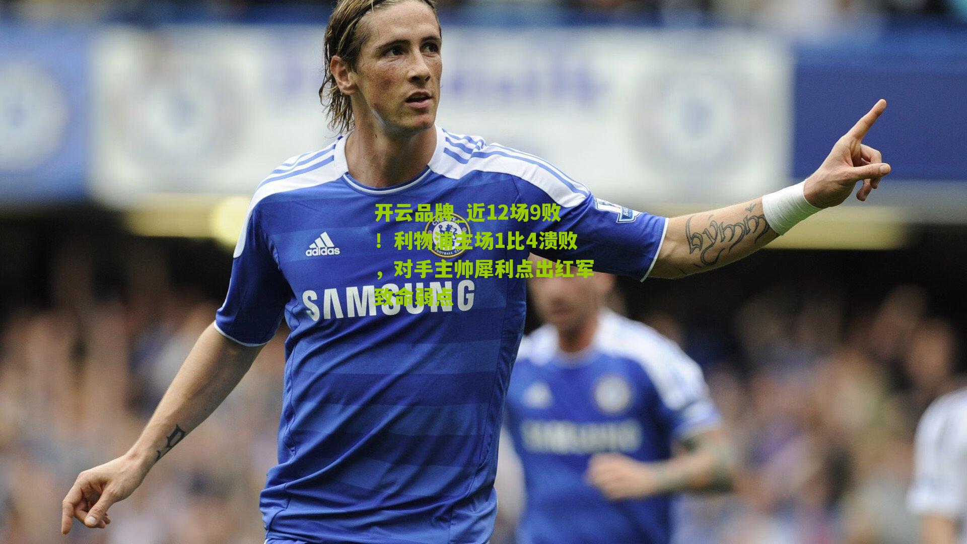 开云品牌_近12场9败！利物浦主场1比4溃败，对手主帅犀利点出红军致命弱点