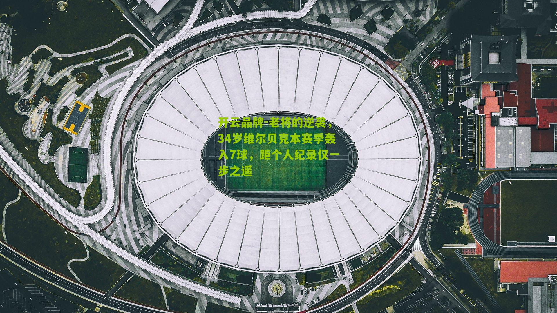 老将的逆袭,34岁维尔贝克本赛季轰入7球,距个人纪录仅一步之遥