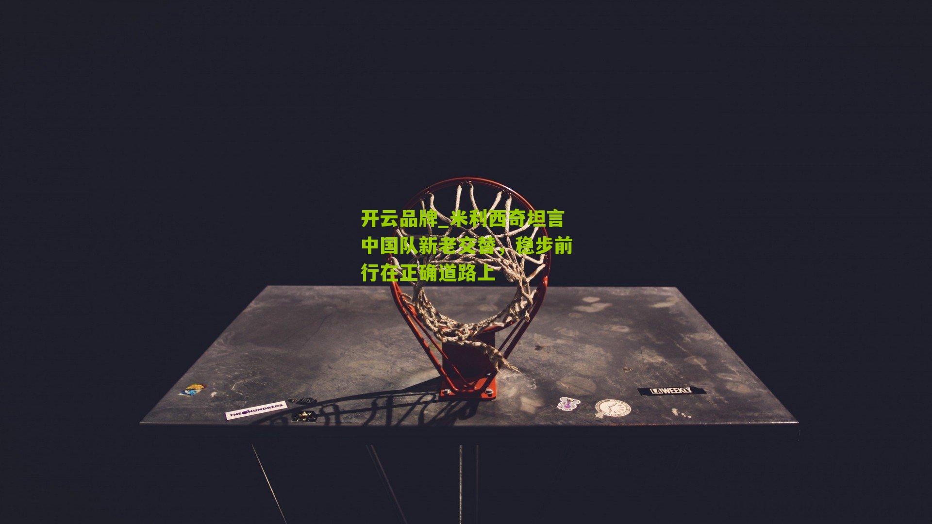 米利西奇坦言中国队新老交替，稳步前行在正确道路上